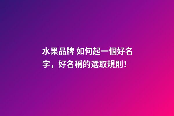 水果品牌 如何起一個好名字，好名稱的選取規則！-第1張-商標起名-玄機派